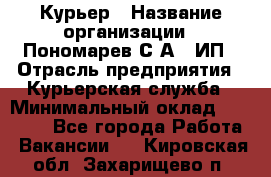 Курьер › Название организации ­ Пономарев С.А., ИП › Отрасль предприятия ­ Курьерская служба › Минимальный оклад ­ 32 000 - Все города Работа » Вакансии   . Кировская обл.,Захарищево п.